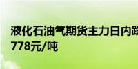 液化石油气期货主力日内跌幅达到1.02%报4778元/吨