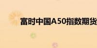 富时中国A50指数期货开涨0.81%