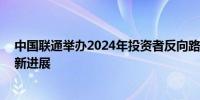 中国联通举办2024年投资者反向路演活动 展示新质生产力新进展