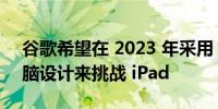 谷歌希望在 2023 年采用 2014 年的平板电脑设计来挑战 iPad