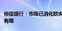 裕信银行：市场已消化欧央行降息欧元跌势或有限