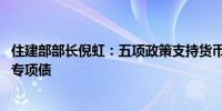 住建部部长倪虹：五项政策支持货币化安置房 允许地方发行专项债