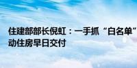 住建部部长倪虹：一手抓“白名单”一手抓项目建设进度推动住房早日交付