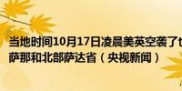 当地时间10月17日凌晨美英空袭了也门胡塞武装控制的首都萨那和北部萨达省（央视新闻）