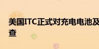 美国ITC正式对充电电池及其组件启动337调查