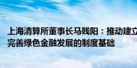 上海清算所董事长马贱阳：推动建立健全绿色金融制度标准 完善绿色金融发展的制度基础