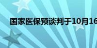 国家医保预谈判于10月16日至18日进行