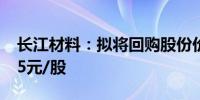 长江材料：拟将回购股份价格上限调整为17.5元/股