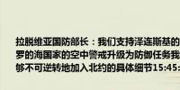 拉脱维亚国防部长：我们支持泽连斯基的胜利计划我们需要将北约在波罗的海国家的空中警戒升级为防御任务我们需要尽快讨论乌克兰如何能够不可逆转地加入北约的具体细节15:45:13