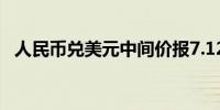 人民币兑美元中间价报7.1220元下调29点