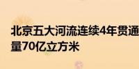 北京五大河流连续4年贯通入海地下水增加储量70亿立方米