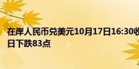 在岸人民币兑美元10月17日16:30收盘报7.1233较上一交易日下跌83点