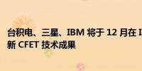 台积电、三星、IBM 将于 12 月在 IEDM 国际会议上展示最新 CFET 技术成果