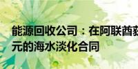 能源回收公司：在阿联酋获得超过1200万美元的海水淡化合同