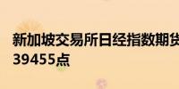 新加坡交易所日经指数期货开盘上涨300点报39455点