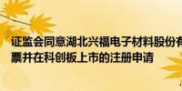 证监会同意湖北兴福电子材料股份有限公司首次公开发行股票并在科创板上市的注册申请