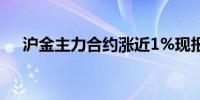 沪金主力合约涨近1%现报618.50元/克