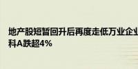 地产股短暂回升后再度走低万业企业回封跌停保利发展、万科A跌超4%