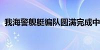 我海警舰艇编队圆满完成中俄海警联演联巡