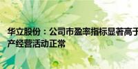 华立股份：公司市盈率指标显著高于同行业平均水平 目前生产经营活动正常