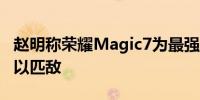 赵明称荣耀Magic7为最强AI手机：苹果AI难以匹敌