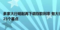 多家大行明起再下调存款利率 有大行定期存款挂牌利率下调25个基点