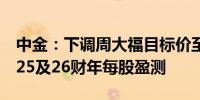 中金：下调周大福目标价至7.84港元 下调2025及26财年每股盈测