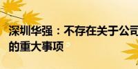 深圳华强：不存在关于公司的应披露而未披露的重大事项