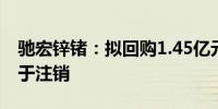 驰宏锌锗：拟回购1.45亿元至2.9亿元股份用于注销