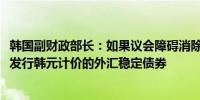 韩国副财政部长：如果议会障碍消除韩国计划在2024年底前发行韩元计价的外汇稳定债券