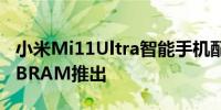 小米Mi11Ultra智能手机配备骁龙888和12GBRAM推出