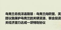 乌克兰总统泽连斯基：乌克兰向欧盟、美国和我们共同的全球合作伙伴提议就保护乌克兰的关键资源、联合投资以及为我们的共同增长引导相关经济潜力达成一项特别协议