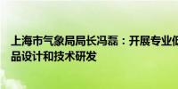 上海市气象局局长冯磊：开展专业低空航空气象服务业务产品设计和技术研发