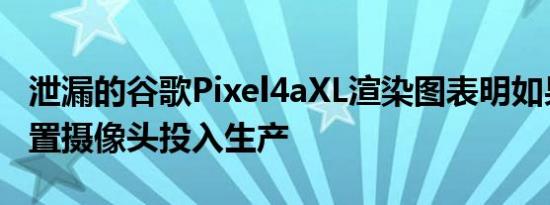 泄漏的谷歌Pixel4aXL渲染图表明如果将双后置摄像头投入生产