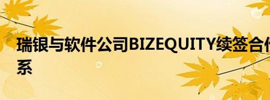 瑞银与软件公司BIZEQUITY续签合作伙伴关系