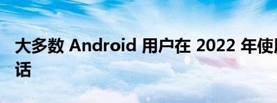 大多数 Android 用户在 2022 年使用预算电话