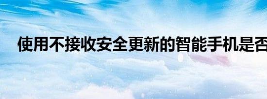 使用不接收安全更新的智能手机是否安全