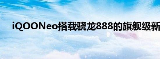 iQOONeo搭载骁龙888的旗舰级新机外