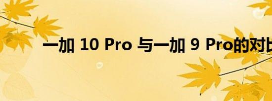 一加 10 Pro 与一加 9 Pro的对比