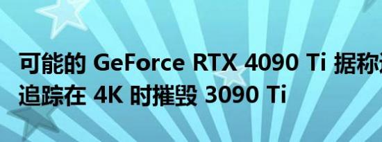 可能的 GeForce RTX 4090 Ti 据称通过光线追踪在 4K 时摧毁 3090 Ti