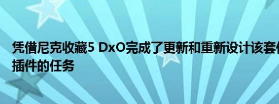 凭借尼克收藏5 DxO完成了更新和重新设计该套件核心创意插件的任务