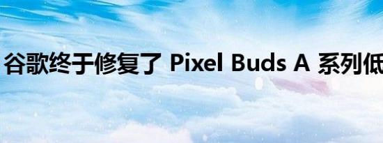 谷歌终于修复了 Pixel Buds A 系列低音滑块