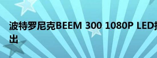 波特罗尼克BEEM 300 1080P LED投影机推出