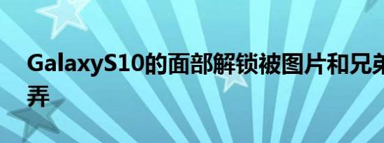 GalaxyS10的面部解锁被图片和兄弟姐妹愚弄