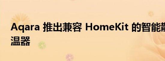 Aqara 推出兼容 HomeKit 的智能散热器恒温器