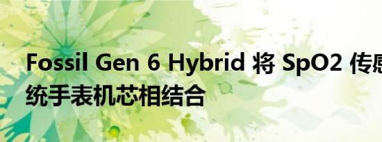 Fossil Gen 6 Hybrid 将 SpO2 传感器与传统手表机芯相结合