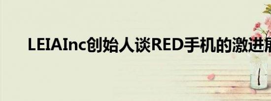 LEIAInc创始人谈RED手机的激进展示