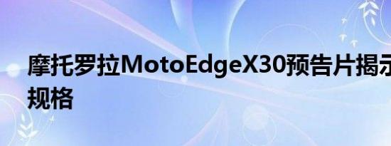 摩托罗拉MotoEdgeX30预告片揭示了一些规格