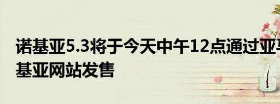 诺基亚5.3将于今天中午12点通过亚马逊和诺基亚网站发售