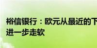 裕信银行：欧元从最近的下跌中回升但仍料将进一步走软